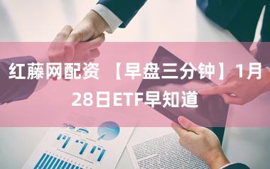 红藤网配资 【早盘三分钟】1月28日ETF早知道