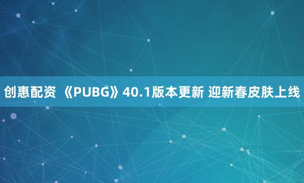 创惠配资 《PUBG》40.1版本更新 迎新春皮肤上线
