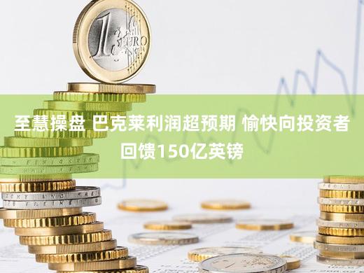 至慧操盘 巴克莱利润超预期 愉快向投资者回馈150亿英镑