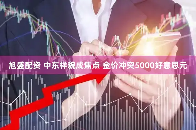 旭盛配资 中东样貌成焦点 金价冲突5000好意思元