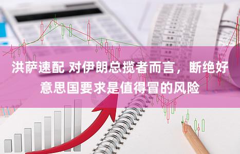 洪萨速配 对伊朗总揽者而言，断绝好意思国要求是值得冒的风险