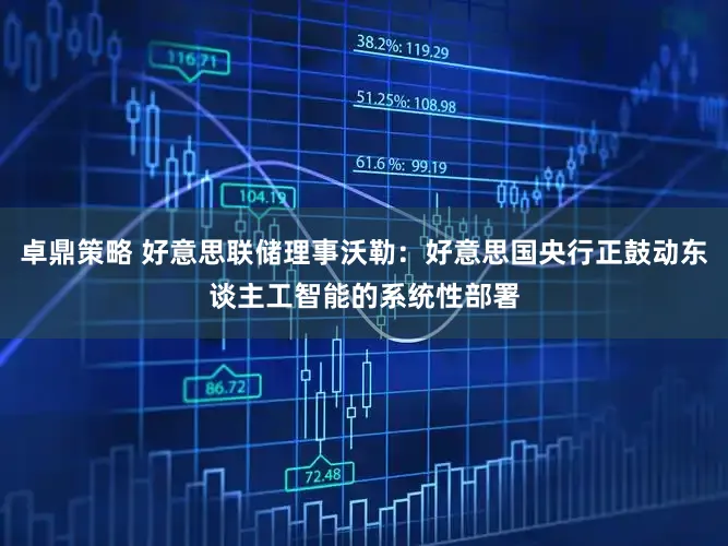 卓鼎策略 好意思联储理事沃勒：好意思国央行正鼓动东谈主工智能的系统性部署