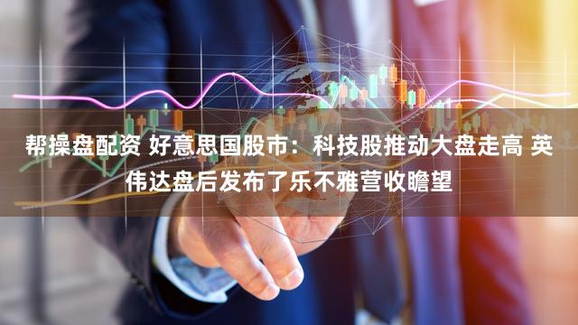 帮操盘配资 好意思国股市：科技股推动大盘走高 英伟达盘后发布了乐不雅营收瞻望