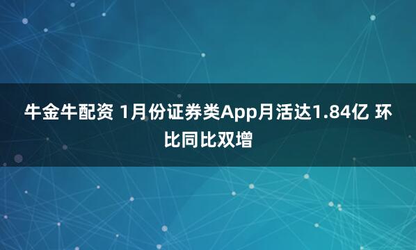 牛金牛配资 1月份证券类App月活达1.84亿 环比同比双增