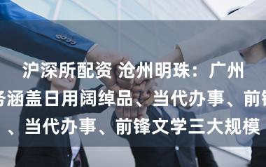 沪深所配资 沧州明珠：广州轻工集团业务涵盖日用阔绰品、当代办事、前锋文学三大规模