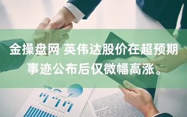 金操盘网 英伟达股价在超预期事迹公布后仅微幅高涨。