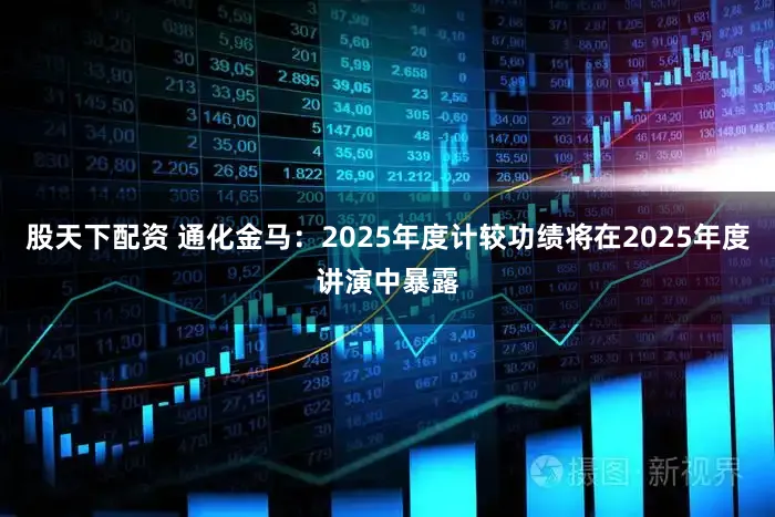 股天下配资 通化金马：2025年度计较功绩将在2025年度讲演中暴露