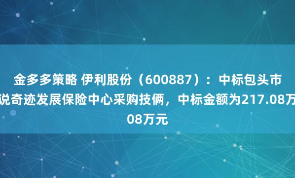 金多多策略 伊利股份（600887）：中标包头市解说奇迹发展保险中心采购技俩，中标金额为217.08万元