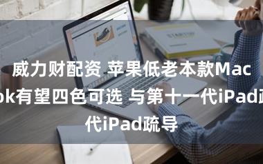 威力财配资 苹果低老本款MacBook有望四色可选 与第十一代iPad疏导