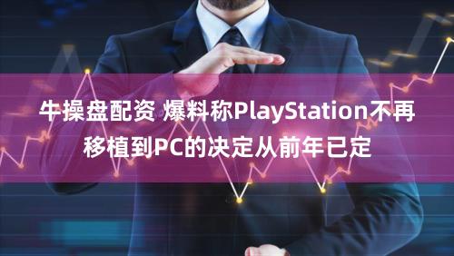 牛操盘配资 爆料称PlayStation不再移植到PC的决定从前年已定