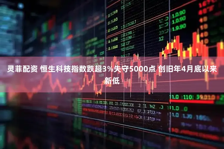 灵菲配资 恒生科技指数跌超3%失守5000点 创旧年4月底以来新低