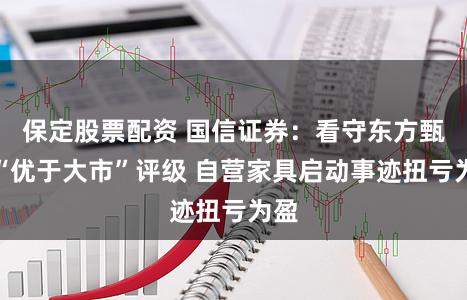 保定股票配资 国信证券：看守东方甄选“优于大市”评级 自营家具启动事迹扭亏为盈