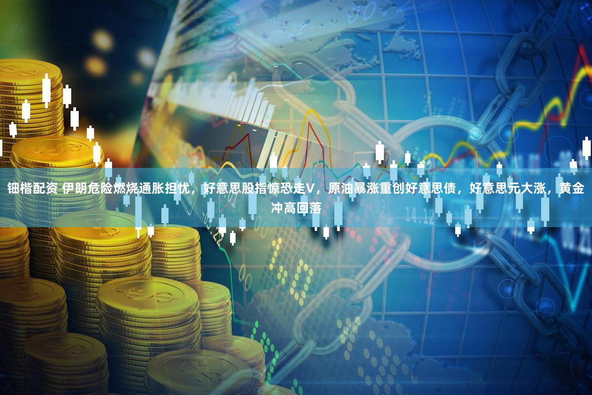钿楷配资 伊朗危险燃烧通胀担忧,好意思股指惊恐走V,原油暴涨重创好意思债,好意思元大涨,黄金冲高回落