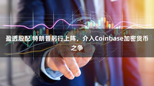 盈透股配 特朗普躬行上阵，介入Coinbase加密货币之争