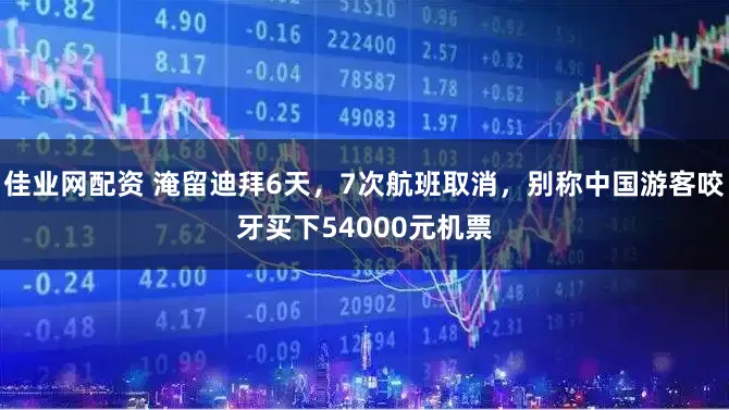 佳业网配资 淹留迪拜6天，7次航班取消，别称中国游客咬牙买下54000元机票