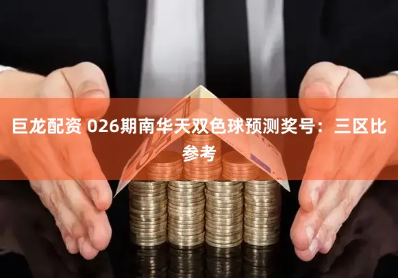巨龙配资 026期南华天双色球预测奖号:三区比参考