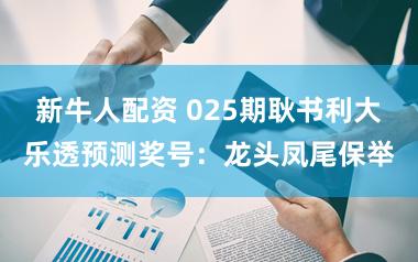 新牛人配资 025期耿书利大乐透预测奖号：龙头凤尾保举