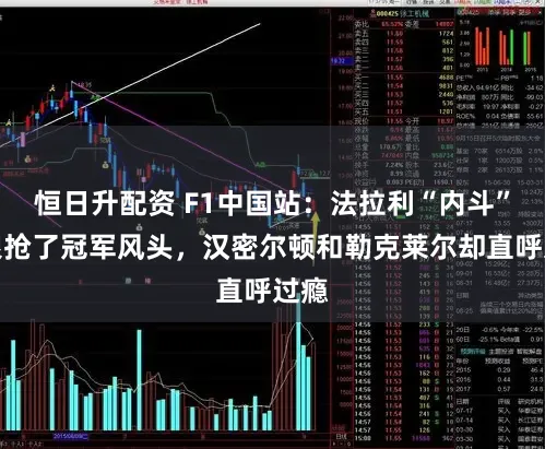 恒日升配资 F1中国站：法拉利“内斗”太狠抢了冠军风头，汉密尔顿和勒克莱尔却直呼过瘾