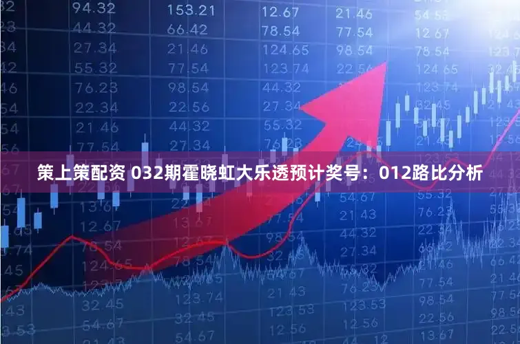 策上策配资 032期霍晓虹大乐透预计奖号：012路比分析