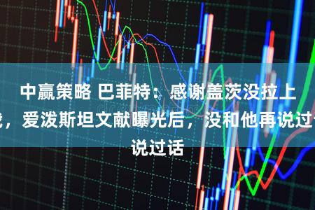 中赢策略 巴菲特:感谢盖茨没拉上我,爱泼斯坦文献曝光后,没和他再说过话