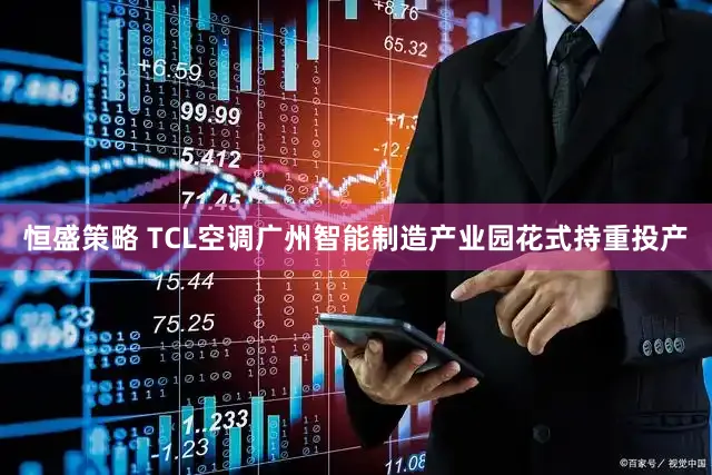 恒盛策略 TCL空调广州智能制造产业园花式持重投产