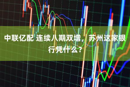 中联亿配 连续八期双增，苏州这家银行凭什么？
