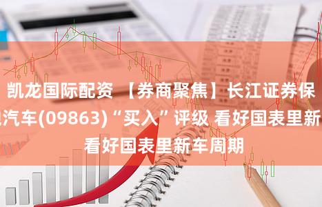 凯龙国际配资 【券商聚焦】长江证券保管零跑汽车(09863)“买入”评级 看好国表里新车周期