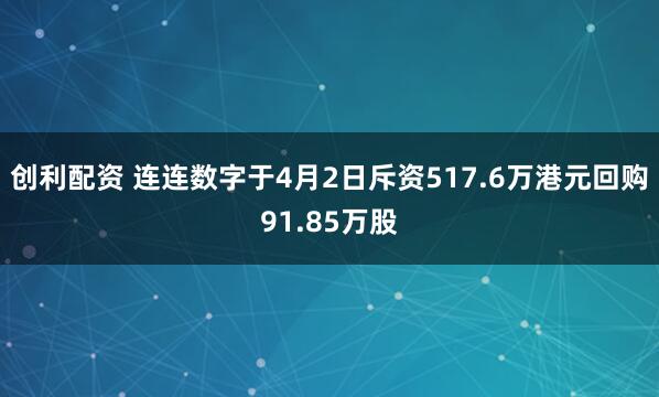 创利配资 连连数字于4月2日斥资517.6万港元回购91.85万股