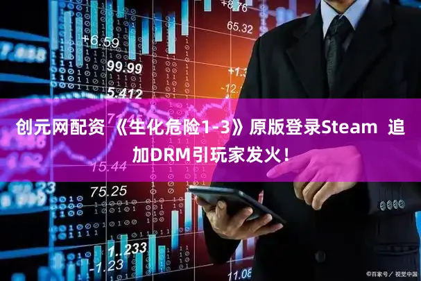 创元网配资 《生化危险1-3》原版登录Steam  追加DRM引玩家发火！