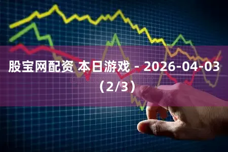 股宝网配资 本日游戏 - 2026-04-03（2/3）