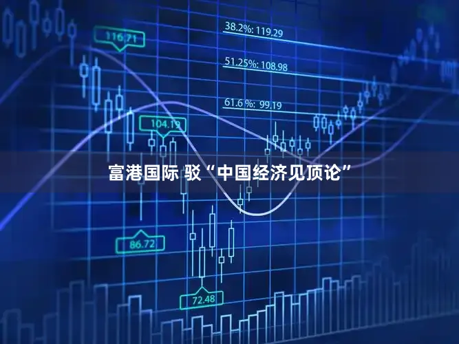 富港国际 驳“中国经济见顶论”