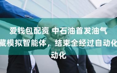 爱钱包配资 中石油首发油气藏模拟智能体,结束全经过自动化