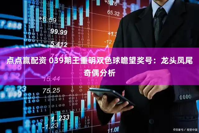 点点赢配资 039期王重明双色球瞻望奖号:龙头凤尾奇偶分析