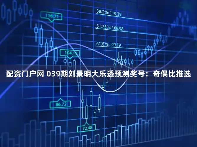 配资门户网 039期刘景明大乐透预测奖号：奇偶比推选