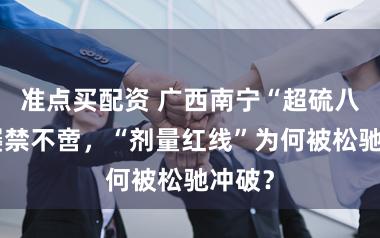 准点买配资 广西南宁“超硫八角”屡禁不啻，“剂量红线”为何被松驰冲破？