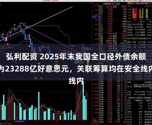 弘利配资 2025年末我国全口径外债余额为23288亿好意思元，关联筹算均在安全线内