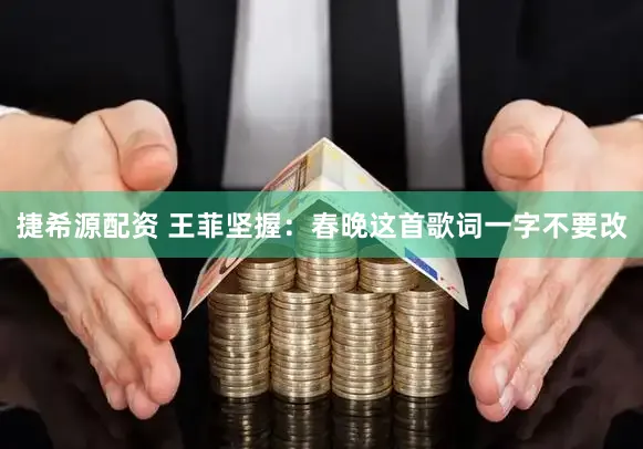 捷希源配资 王菲坚握:春晚这首歌词一字不要改