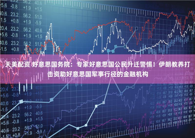 天美配资 好意思国务院：专家好意思国公民升迁警惕！伊朗教养打击资助好意思国军事行径的金融机构