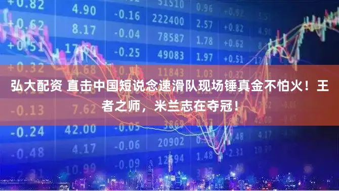 弘大配资 直击中国短说念速滑队现场锤真金不怕火！王者之师，米兰志在夺冠！