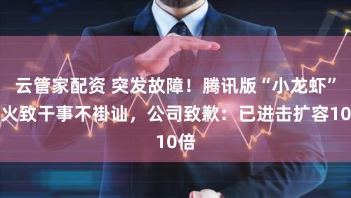 云管家配资 突发故障！腾讯版“小龙虾”爆火致干事不褂讪，公司致歉：已进击扩容10倍