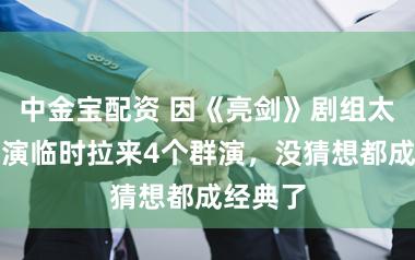 中金宝配资 因《亮剑》剧组太穷，导演临时拉来4个群演，没猜想都成经典了
