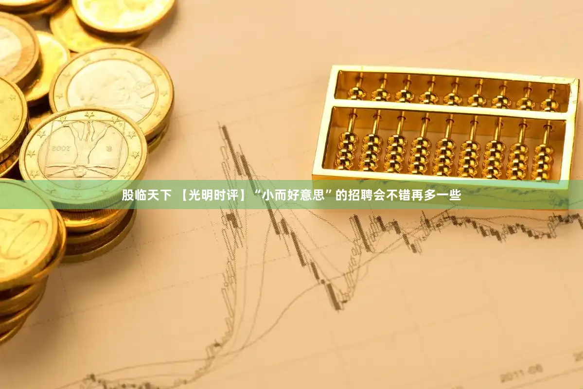 股临天下 【光明时评】“小而好意思”的招聘会不错再多一些