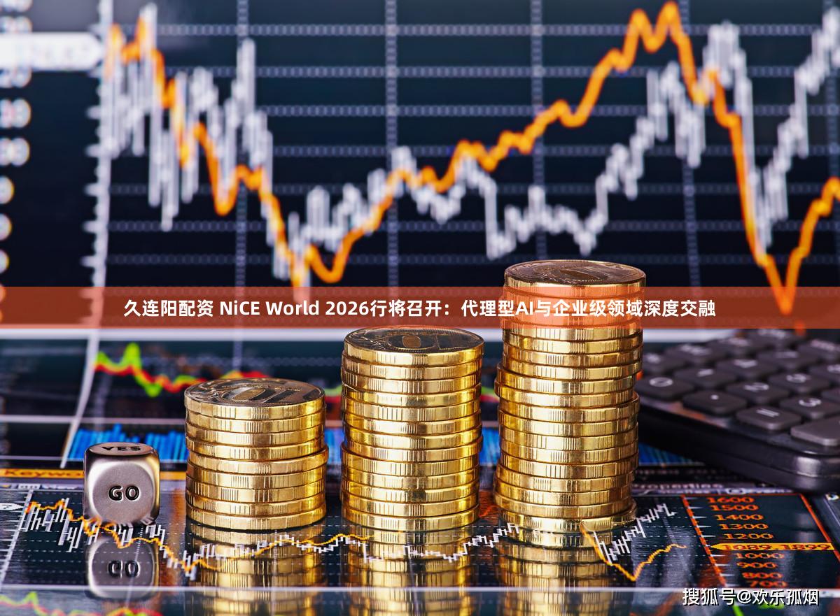 久连阳配资 NiCE World 2026行将召开：代理型AI与企业级领域深度交融