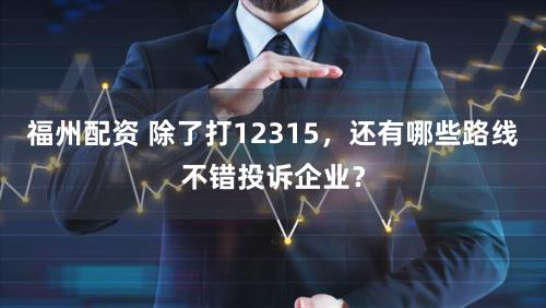 福州配资 除了打12315，还有哪些路线不错投诉企业？