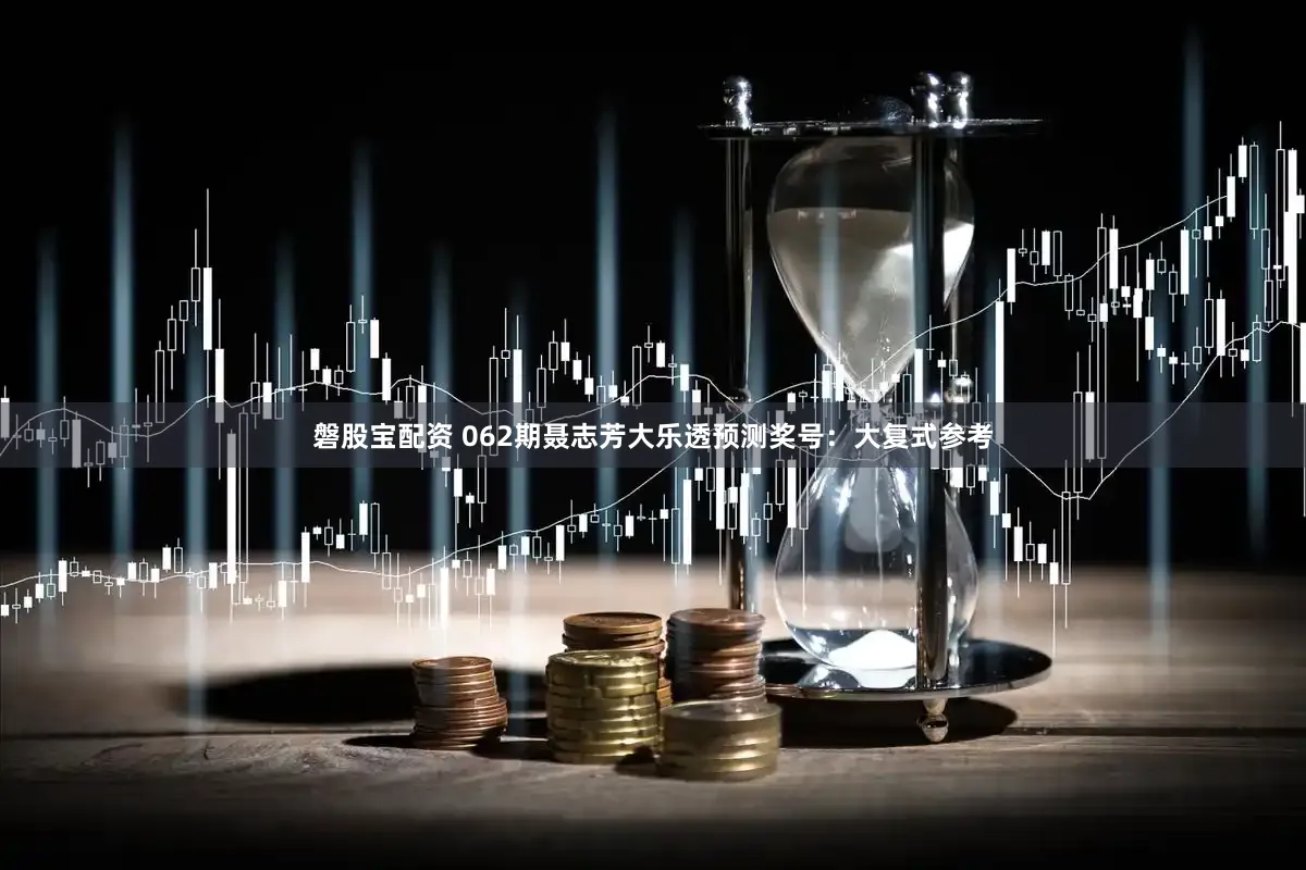 磐股宝配资 062期聂志芳大乐透预测奖号：大复式参考