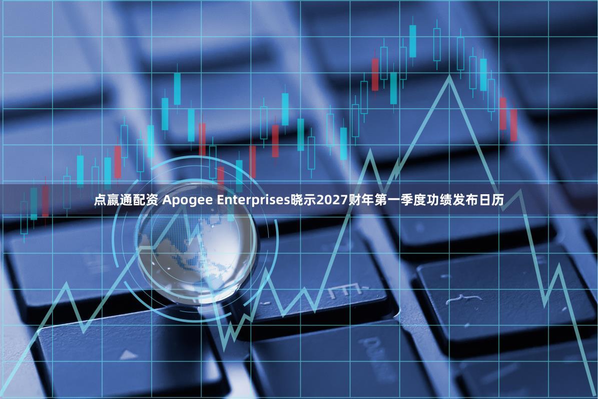 点嬴通配资 Apogee Enterprises晓示2027财年第一季度功绩发布日历
