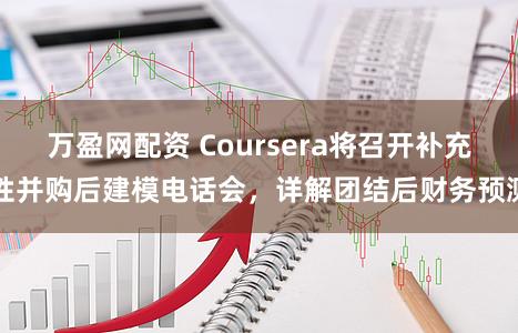 万盈网配资 Coursera将召开补充性并购后建模电话会，详解团结后财务预测