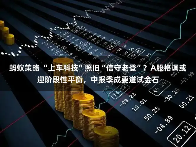 蚂蚁策略 “上车科技”照旧“信守老登”？A股格调或迎阶段性平衡，中报季成要道试金石